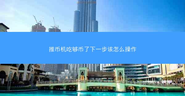 推币机吃够币了下一步该怎么操作