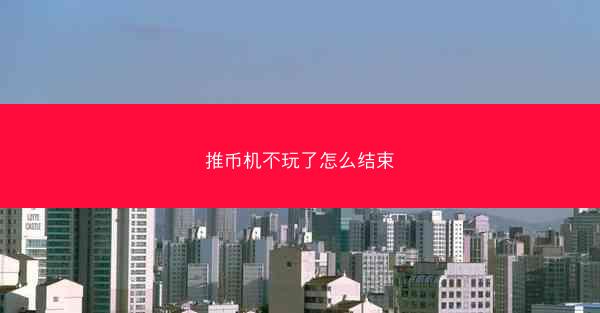 推币机不玩了怎么结束