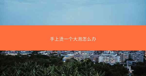 手上烫一个大泡怎么办