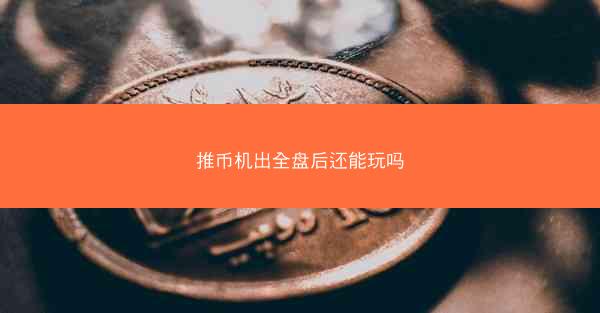 推币机出全盘后还能玩吗