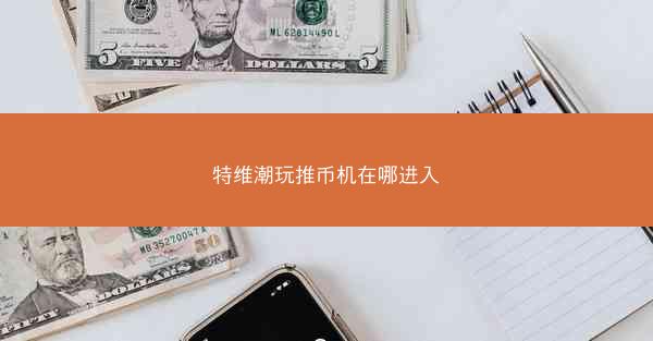 特维潮玩推币机在哪进入