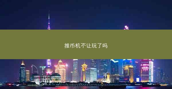 推币机不让玩了吗