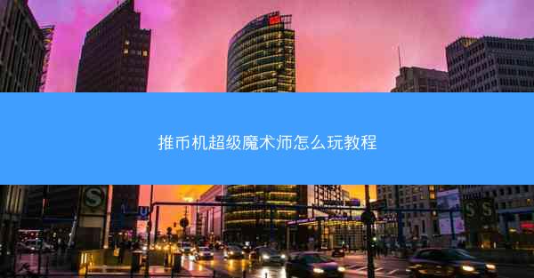推币机超级魔术师怎么玩教程