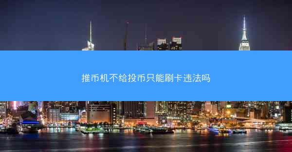 推币机不给投币只能刷卡违法吗
