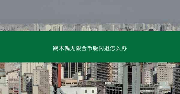踢木偶无限金币版闪退怎么办